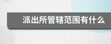 派出所管轄范圍有什么