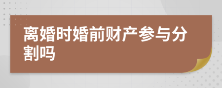 離婚時婚前財產(chǎn)參與分割嗎