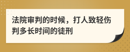 法院審判的時候，打人致輕傷判多長時間的徒刑