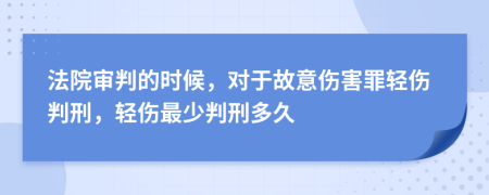 法院審判的時候，對于故意傷害罪輕傷判刑，輕傷最少判刑多久