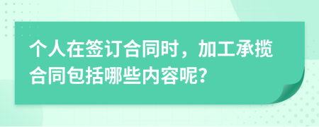 個人在簽訂合同時，加工承攬合同包括哪些內(nèi)容呢？