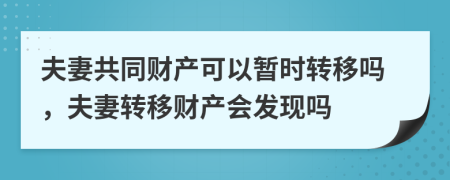 夫妻共同財產可以暫時轉移嗎，夫妻轉移財產會發(fā)現(xiàn)嗎