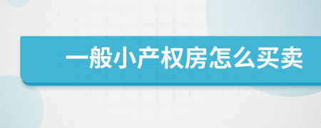 一般小產(chǎn)權(quán)房怎么買(mǎi)賣(mài)