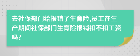 去社保部門給報(bào)銷了生育險(xiǎn),員工在生產(chǎn)期間社保部門生育險(xiǎn)報(bào)銷扣不扣工資嗎?