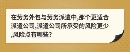 在勞務(wù)外包與勞務(wù)派遣中,那個(gè)更適合派遣公司,派遣公司所承受的風(fēng)險(xiǎn)更少,風(fēng)險(xiǎn)點(diǎn)有哪些?