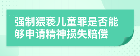 強(qiáng)制猥褻兒童罪是否能夠申請精神損失賠償