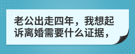 老公出走四年，我想起訴離婚需要什么證據(jù)，