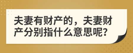 夫妻有財(cái)產(chǎn)的，夫妻財(cái)產(chǎn)分別指什么意思呢？
