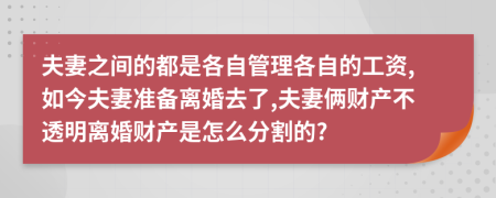 夫妻之間的都是各自管理各自的工資,如今夫妻準(zhǔn)備離婚去了,夫妻倆財(cái)產(chǎn)不透明離婚財(cái)產(chǎn)是怎么分割的?