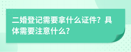 二婚登記需要拿什么證件？具體需要注意什么？
