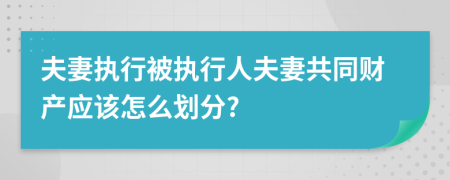 夫妻執(zhí)行被執(zhí)行人夫妻共同財產(chǎn)應(yīng)該怎么劃分?