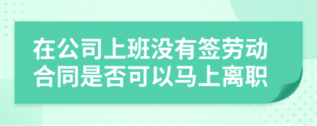 在公司上班沒有簽勞動(dòng)合同是否可以馬上離職