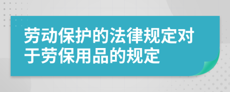 勞動(dòng)保護(hù)的法律規(guī)定對(duì)于勞保用品的規(guī)定