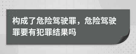 構(gòu)成了危險駕駛罪，危險駕駛罪要有犯罪結(jié)果嗎
