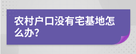 農(nóng)村戶口沒有宅基地怎么辦？