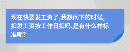 現(xiàn)在快要發(fā)工資了,我想問(wèn)下的時(shí)候,扣發(fā)工資按工作日扣嗎,是有什么樣標(biāo)準(zhǔn)呢？