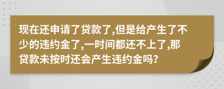 現(xiàn)在還申請(qǐng)了貸款了,但是給產(chǎn)生了不少的違約金了,一時(shí)間都還不上了,那貸款未按時(shí)還會(huì)產(chǎn)生違約金嗎？