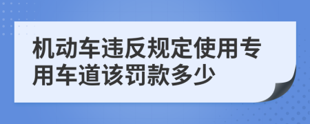 機(jī)動(dòng)車(chē)違反規(guī)定使用專(zhuān)用車(chē)道該罰款多少