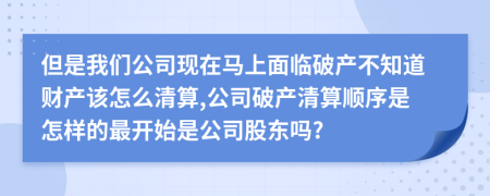 但是我們公司現(xiàn)在馬上面臨破產(chǎn)不知道財(cái)產(chǎn)該怎么清算,公司破產(chǎn)清算順序是怎樣的最開始是公司股東嗎?