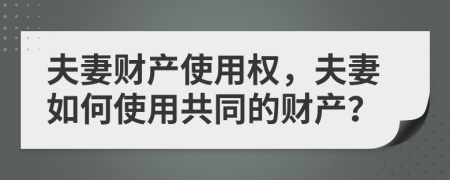 夫妻財產(chǎn)使用權(quán)，夫妻如何使用共同的財產(chǎn)？