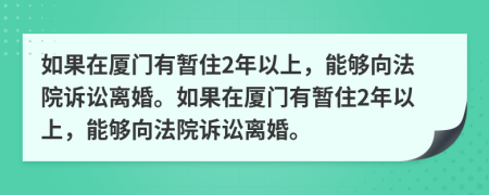 如果在廈門(mén)有暫住2年以上，能夠向法院訴訟離婚。如果在廈門(mén)有暫住2年以上，能夠向法院訴訟離婚。