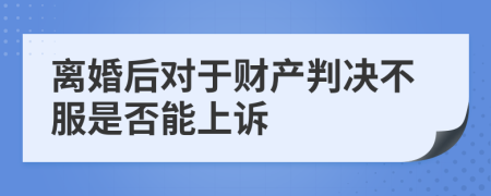 離婚后對(duì)于財(cái)產(chǎn)判決不服是否能上訴	
