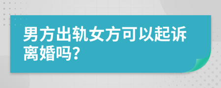 男方出軌女方可以起訴離婚嗎？