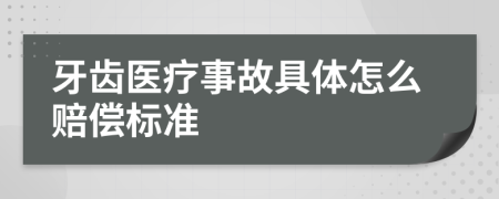 牙齒醫(yī)療事故具體怎么賠償標(biāo)準(zhǔn)