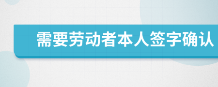 需要?jiǎng)趧?dòng)者本人簽字確認(rèn)