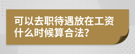 可以去職待遇放在工資什么時候算合法？