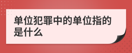 單位犯罪中的單位指的是什么