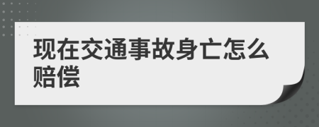 現(xiàn)在交通事故身亡怎么賠償