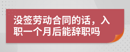 沒簽勞動合同的話，入職一個月后能辭職嗎