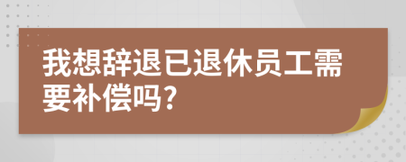 我想辭退已退休員工需要補(bǔ)償嗎?