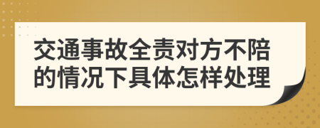 交通事故全責(zé)對(duì)方不陪的情況下具體怎樣處理