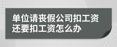 單位請喪假公司扣工資還要扣工資怎么辦