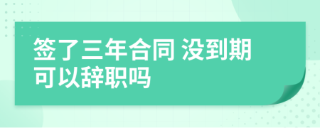 簽了三年合同 沒到期可以辭職嗎