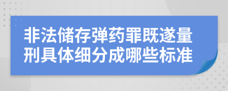 非法儲(chǔ)存彈藥罪既遂量刑具體細(xì)分成哪些標(biāo)準(zhǔn)
