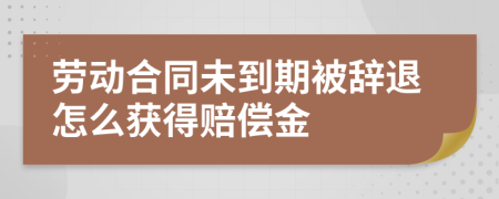 勞動合同未到期被辭退怎么獲得賠償金
