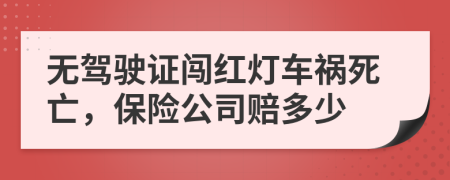  無(wú)駕駛證闖紅燈車禍死亡，保險(xiǎn)公司賠多少