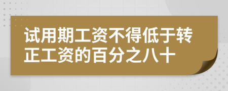 試用期工資不得低于轉(zhuǎn)正工資的百分之八十