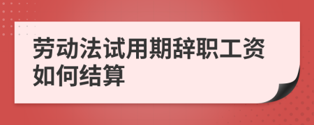 勞動法試用期辭職工資如何結(jié)算