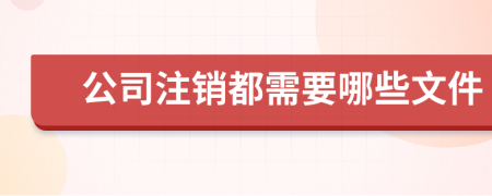 公司注銷都需要哪些文件