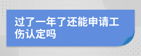 過(guò)了一年了還能申請(qǐng)工傷認(rèn)定嗎