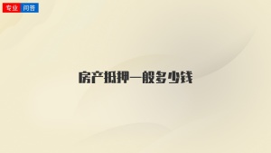 房產(chǎn)抵押一般多少錢