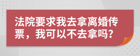 法院要求我去拿離婚傳票，我可以不去拿嗎？