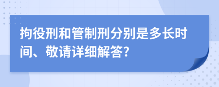 拘役刑和管制刑分別是多長(zhǎng)時(shí)間、敬請(qǐng)?jiān)敿?xì)解答?