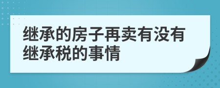 繼承的房子再賣有沒有繼承稅的事情