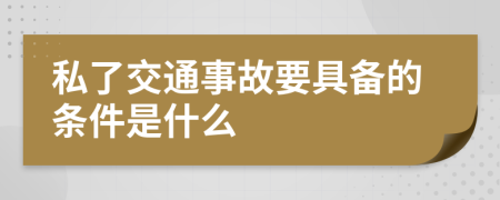 私了交通事故要具備的條件是什么