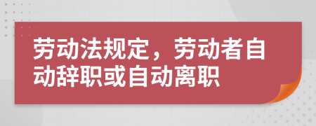 勞動(dòng)法規(guī)定，勞動(dòng)者自動(dòng)辭職或自動(dòng)離職